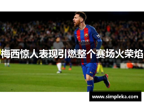梅西惊人表现引燃整个赛场火荣焰