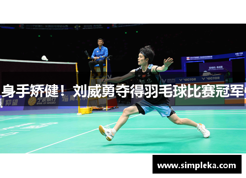 身手矫健！刘威勇夺得羽毛球比赛冠军