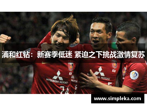 浦和红钻：新赛季低迷 紧迫之下挑战激情复苏