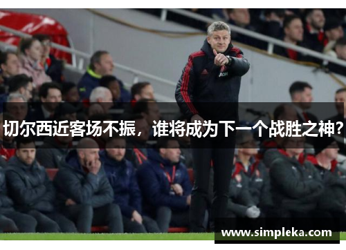 切尔西近客场不振，谁将成为下一个战胜之神？