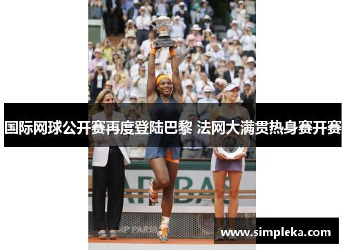 国际网球公开赛再度登陆巴黎 法网大满贯热身赛开赛