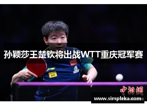 孙颖莎王楚钦将出战WTT重庆冠军赛