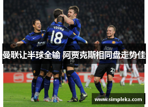 曼联让半球全输 阿贾克斯相同盘走势佳