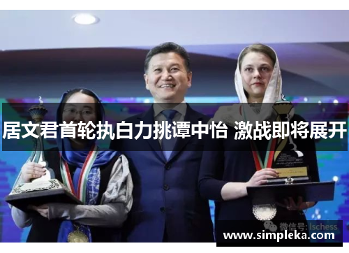 居文君首轮执白力挑谭中怡 激战即将展开